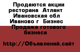 Продаются акции ресторана “Атлант“ - Ивановская обл., Иваново г. Бизнес » Продажа готового бизнеса   